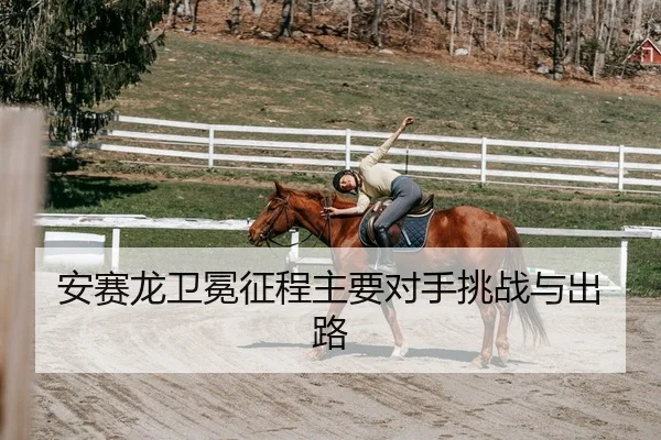 安赛龙卫冕征程主要对手挑战与出路